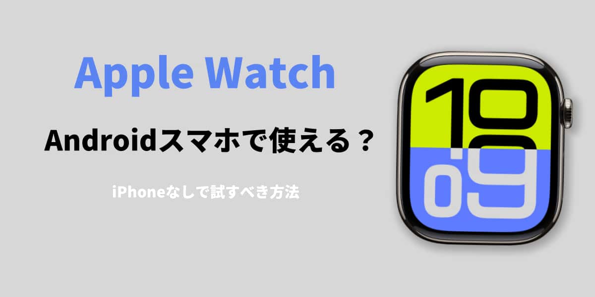 Apple WatchはAndroidスマホで使える？iPhoneなしで試す方法を解説