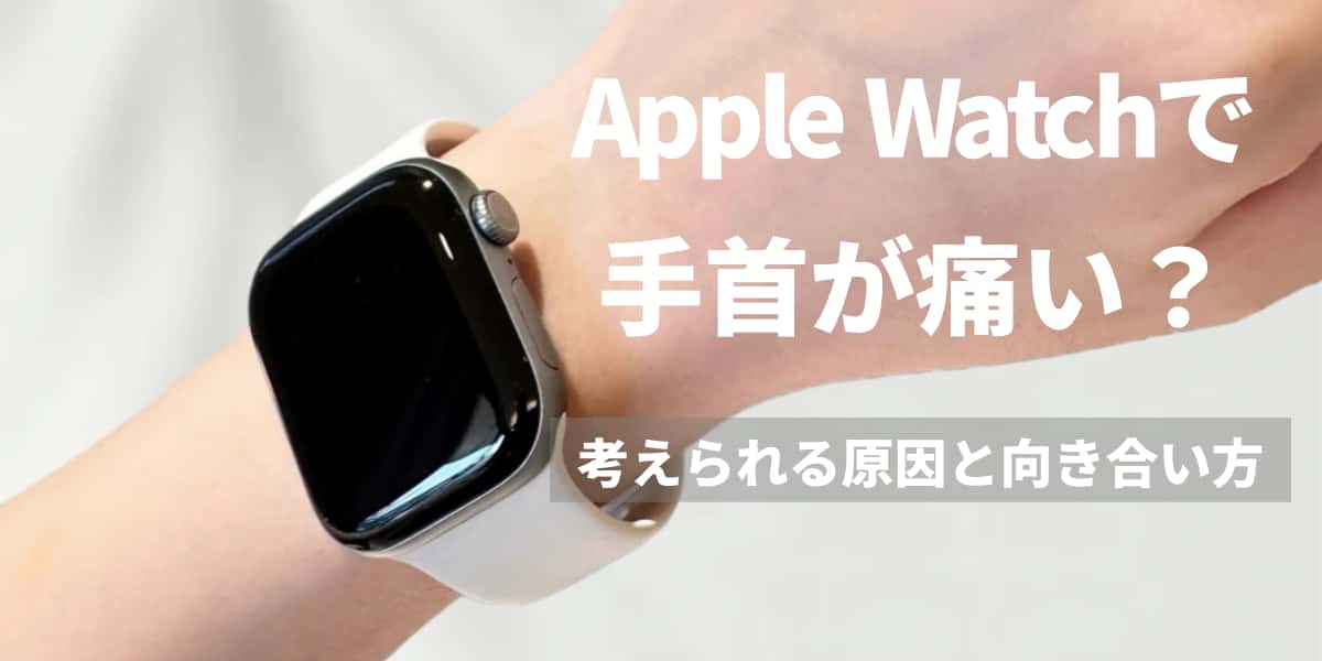 Apple Watchで手首が痛い？考えられる原因と向き合い方