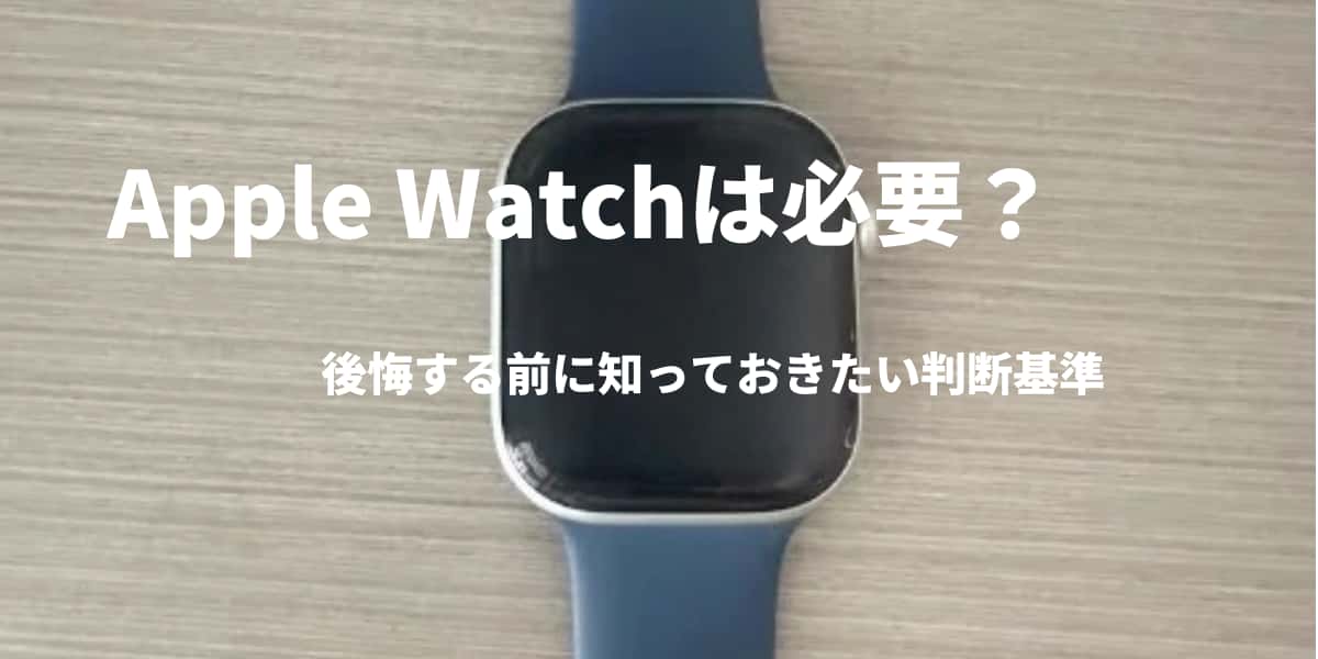 Apple Watchは必要？後悔する前に知っておきたい判断基準