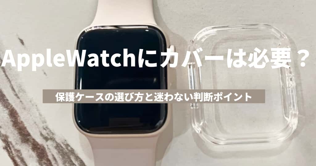 Apple Watchにカバーは必要？保護ケースの選び方と迷わない判断ポイント