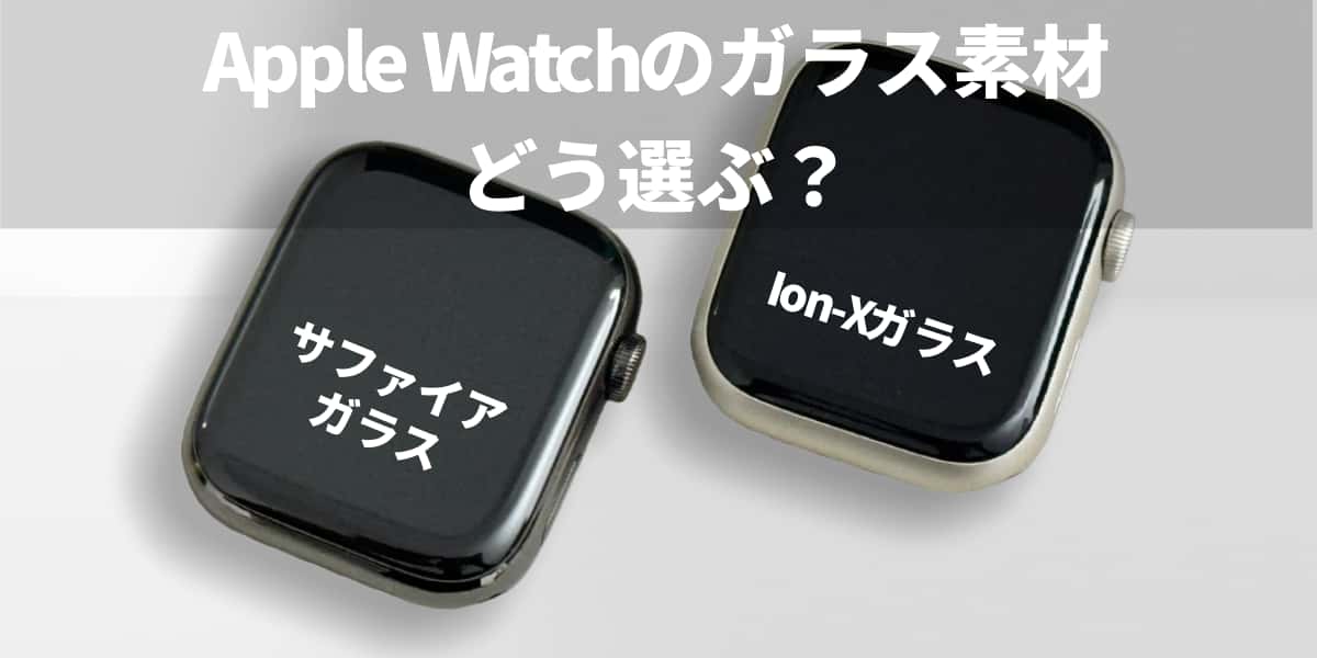 Apple Watchのガラス素材どう選ぶ？サファイアガラスとIon-Xガラスの違い