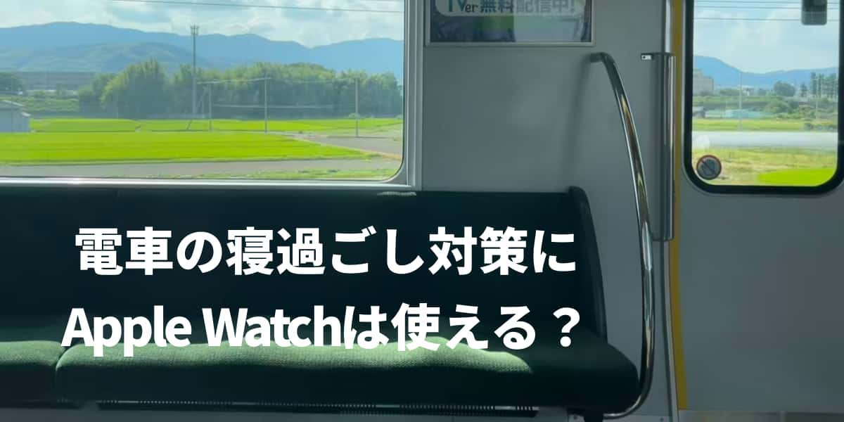 電車の寝過ごし対策にApple Watchは使える？現実的な使い方まとめ